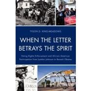 When the Letter Betrays the Spirit Voting Rights Enforcement and African American Participation from Lyndon Johnson to Barack Obama by King-meadows, Tyson D., 9780739149133