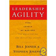Leadership Agility : Five Levels of Mastery for Anticipating and Initiating Change by Joiner, William B.; Josephs, Stephen A., 9780787979133