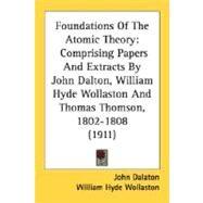 Foundations of the Atomic Theory : Comprising Papers and Extracts by John Dalton, William Hyde Wollaston and Thomas Thomson, 1802-1808 (1911) by Dalaton, John; Wollaston, William Hyde; Thomson, Thomas, 9780548689134