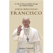 Jorge Bergoglio Francisco La vida, las ideas, las palabras del Papa que cambiara la Iglesia by TORNIELLI, ANDREA, 9780804169134