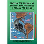 Travesía Por América. Mi Sueño De Niño. Unir Chile Y Canadá. Por Tierra by Abarzúa, Héctor Quevedo, 9781506529134
