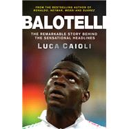 Balotelli The Remarkable Story Behind the Sensational Headlines by Caioli, Luca, 9781848319134