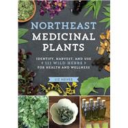 Northeast Medicinal Plants Identify, Harvest, and Use 111 Wild Herbs for Health and Wellness by Neves, Liz, 9781604699135