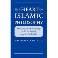 The Heart of Islamic Philosophy The Quest for Self-Knowledge in the Teachings of Afdal al-Din Kashani by Chittick, William C., 9780195139136
