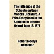 The Influence of the Schoolmen upon Modern Literature: A Prize Essay Read in the Sheldonian Theatre, Oxford, June 13, 1877 by Alexander, Robert Jocelyn, 9781154449136
