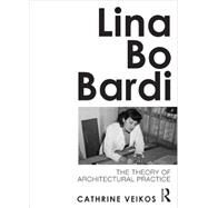 Lina Bo Bardi: The Theory of Architectural Practice by Veikos; Cathrine, 9780415689137