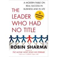 The Leader Who Had No Title A Modern Fable on Real Success in Business and in Life by Sharma, Robin, 9781439109137