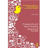 Propaganda and Nation Building: Selling the Irish Free State by Hora; Kevin, 9781138829138