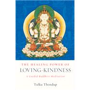 The Healing Power of Loving-Kindness A Guided Buddhist Meditation by Thondup, Tulku, 9781611809138