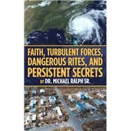 Faith, Turbulent Forces, Dangerous Rites, and Persistent Secrets by Ralph, Michael, Sr., 9781973639138