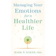 Managing Your Emotions for a Healthier Life by Baker, Mark W., Ph.D., 9780800739140