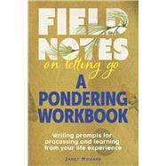 Field Notes on Letting Go - A Pondering Workbook Writing Prompts for Processing and Learning From Your Life Experience by Howard, Janet; Moon, Lily, 9798218119140