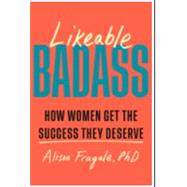 Likeable Badass How Women Get the Success They Deserve by Fragale, Alison, 9780385549141