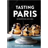 Tasting Paris 100 Recipes to Eat Like a Local: A Cookbook by Dusoulier, Clotilde, 9780451499141
