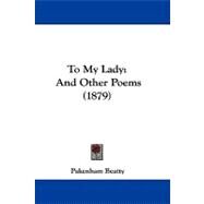 To My Lady : And Other Poems (1879) by Beatty, Pakenham, 9781104419141