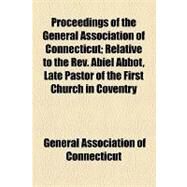 Proceedings of the General Association of Connecticut: Relative to the Rev. Abiel Abbot, Late Pastor of the First Church in Coventry by General Association of Connecticut, 9781154539141