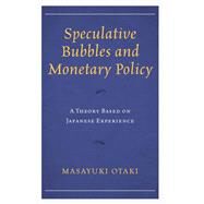 Speculative Bubbles and Monetary Policy A Theory Based on Japanese Experience by Otaki, Masayuki, 9781498549141