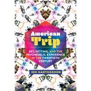 American Trip Set, Setting, and the Psychedelic Experience in the Twentieth Century by Hartogsohn, Ido, 9780262539142
