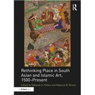 Rethinking Place in South Asian and Islamic Art, 1500-Present by Hutton, Deborah S.; Brown, Rebecca M., 9780367199142