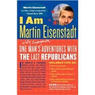 I Am Martin Eisenstadt One Man's (Wildly Inappropriate) Adventures with the Last Republicans by Eisenstadt, Martin, 9780865479142