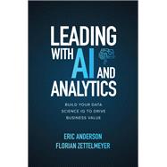 Leading with AI and Analytics: Build Your Data Science IQ to Drive Business Value by Anderson, Eric; Zettelmeyer, Florian, 9781260459142