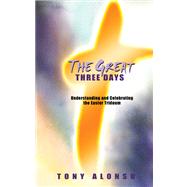 The Great Three Days Understanding and Celebrating the Easter Triduum by Alonso, Tony, 9780884899143