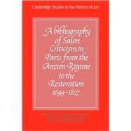A Bibliography of Salon Criticism in Paris from the Ancien Régime to the Restoration, 1699–1827 by Edited by Neil McWilliam , With contributions by Vera Schuster , Richard Wrigley , Pascale Méker, 9780521069144