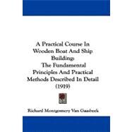 Practical Course in Wooden Boat and Ship Building : The Fundamental Principles and Practical Methods Described in Detail (1919) by Van Gaasbeek, Richard Montgomery, 9781104009144