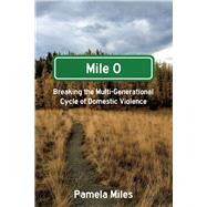 Mile 0: A Memoir Breaking the Multi-Generational Cycle of Domestic Violence by Miles, Pamela, 9781667809144