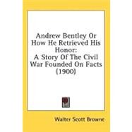 Andrew Bentley or How He Retrieved His Honor : A Story of the Civil War Founded on Facts (1900) by Browne, Walter Scott, 9780548959145