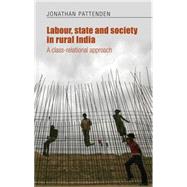 Labour, state and society in rural India A class-relational approach by Pattenden, Jonathan, 9780719089145