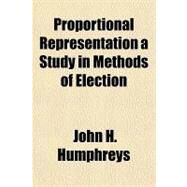 Proportional Representation a Study in Methods of Election by Humphreys, John H., 9781153679145
