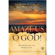 Amaze Us, O God! Experiencing the Miraculous by Hanby, Mark; Roth, Roger, 9781451669145