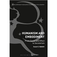 Humanism and Embodiment From Cause and Effect to Secularism by Babbitt, Susan E., 9781472529145