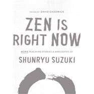 Zen Is Right Now More Teaching Stories and Anecdotes of Shunryu Suzuki, author of Zen Mind, Beginners Mind by Suzuki, Shunryu; Chadwick, David, 9781611809145