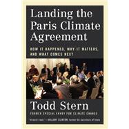 Landing the Paris Climate Agreement How It Happened, Why It Matters, and What Comes Next by Stern, Todd, 9780262049146