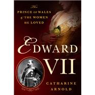 Edward VII The Prince of Wales and the Women He Loved by Arnold, Catharine, 9781250069146