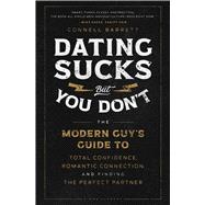 Dating Sucks, but You Don't The Modern Guy's Guide to Total Confidence, Romantic Connection, and Finding the Perfect Partner by Barrett, Connell, 9781982159146