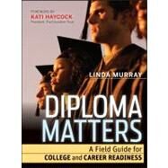 Diploma Matters A Field Guide for College and Career Readiness by Murray, Linda, 9781118009147