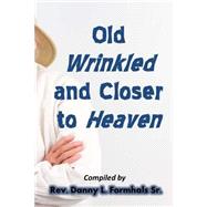 Old, Wrinkled, and Closer to Heaven by Formhals, Danny L., 9781506189147