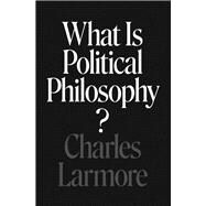 What Is Political Philosophy? by Larmore, Charles, 9780691179148