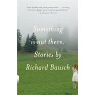 Something Is Out There Stories by Bausch, Richard, 9780307279149