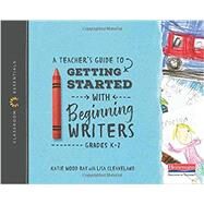 A Teacher's Guide to Getting Started With Beginning Writers by Ray, Katie Wood; Cleaveland, Lisa, 9780325099149