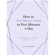 How to Find Mindfulness in Five Minutes a Day Inspiring Ideas to Help You Become More Aware by Roberts, Olivia, 9781837999149