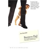 Business Dad How Good Businessmen Can Make Great Fathers (and Vice Versa) by Hirschfeld, Tom; Hirschfeld, Julie, 9780316219150