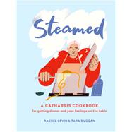 Steamed A Catharsis Cookbook for Getting Dinner and Your Feelings On the Table by Levin, Rachel; Duggan, Tara, 9780762499151
