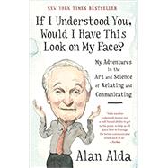 If I Understood You, Would I Have This Look on My Face? My Adventures in the Art and Science of Relating and Communicating by Alda, Alan, 9780812989151