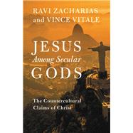 Jesus Among Secular Gods The Countercultural Claims of Christ by Zacharias, Ravi; Vitale, Vince, 9781455569151