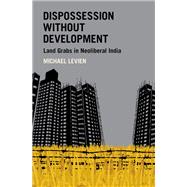 Dispossession without Development Land Grabs in Neoliberal India by Levien, Michael, 9780190859152