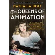 The Queens of Animation The Untold Story of the Women Who Transformed the World of Disney and Made Cinematic History by Holt, Nathalia, 9780316439152